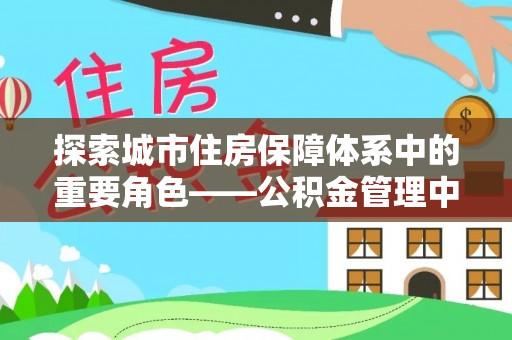 池州探索城市住房保障体系中的重要角色——公积金管理中心