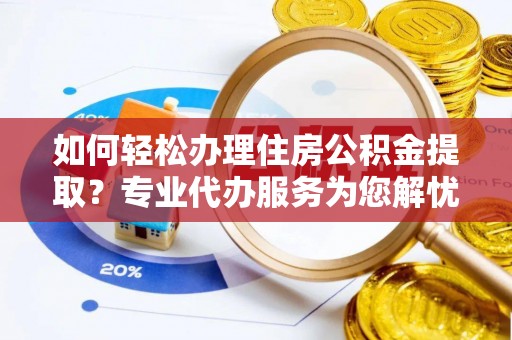 池州如何轻松办理住房公积金提取？专业代办服务为您解忧