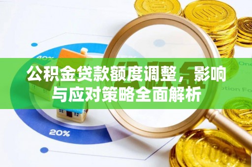 池州公积金贷款额度调整，影响与应对策略全面解析