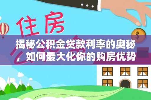 池州揭秘公积金贷款利率的奥秘，如何最大化你的购房优势