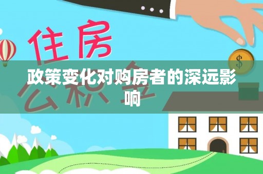 池州政策变化对购房者的深远影响