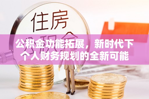 池州公积金功能拓展，新时代下个人财务规划的全新可能