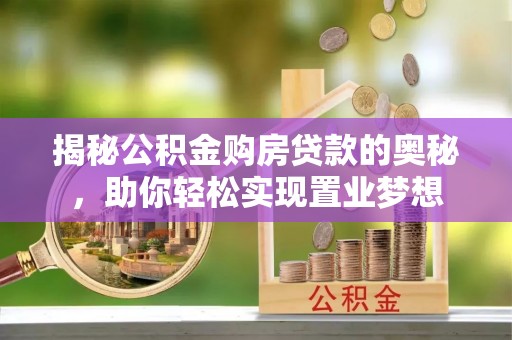 池州揭秘公积金购房贷款的奥秘，助你轻松实现置业梦想