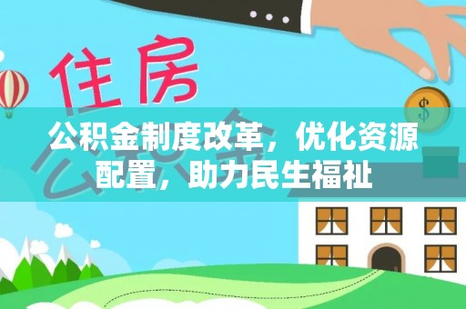 池州公积金制度改革，优化资源配置，助力民生福祉