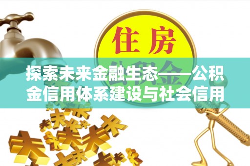 池州探索未来金融生态——公积金信用体系建设与社会信用体系的深度融合