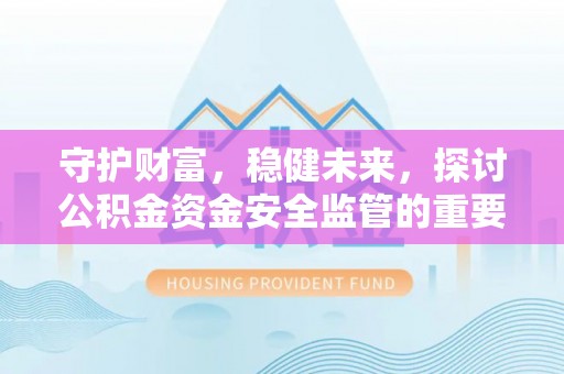池州守护财富，稳健未来，探讨公积金资金安全监管的重要性与实践