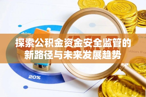 池州探索公积金资金安全监管的新路径与未来发展趋势
