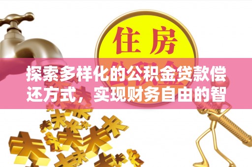 池州探索多样化的公积金贷款偿还方式，实现财务自由的智慧选择