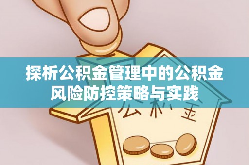池州探析公积金管理中的公积金风险防控策略与实践