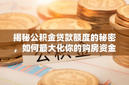 池州揭秘公积金贷款额度的秘密，如何最大化你的购房资金