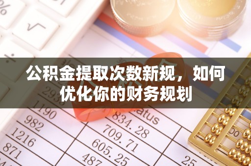 池州公积金提取次数新规，如何优化你的财务规划