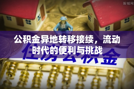 池州公积金异地转移接续，流动时代的便利与挑战