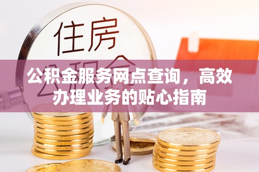 池州公积金服务网点查询，高效办理业务的贴心指南
