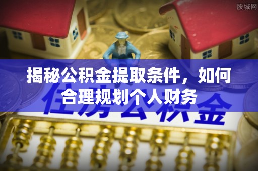池州揭秘公积金提取条件，如何合理规划个人财务