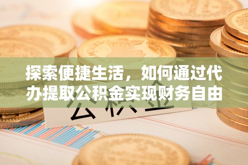 池州探索便捷生活，如何通过代办提取公积金实现财务自由