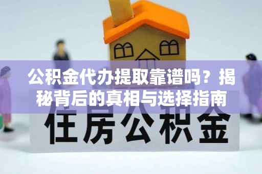 池州公积金代办提取靠谱吗？揭秘背后的真相与选择指南