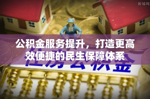 池州公积金服务提升，打造更高效便捷的民生保障体系