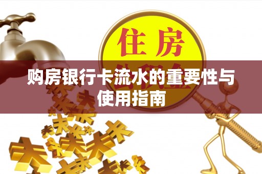 池州购房银行卡流水的重要性与使用指南