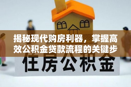 池州揭秘现代购房利器，掌握高效公积金贷款流程的关键步骤