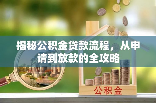 池州揭秘公积金贷款流程，从申请到放款的全攻略