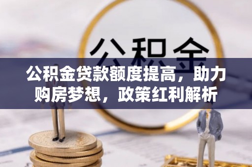 池州公积金贷款额度提高，助力购房梦想，政策红利解析
