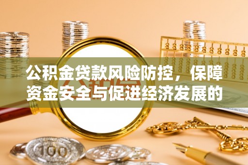 池州公积金贷款风险防控，保障资金安全与促进经济发展的平衡之道
