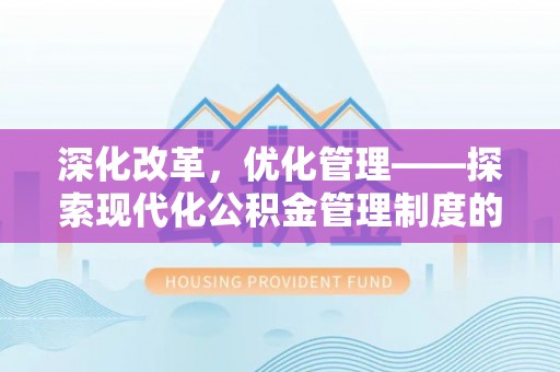 池州深化改革，优化管理——探索现代化公积金管理制度的实践与未来