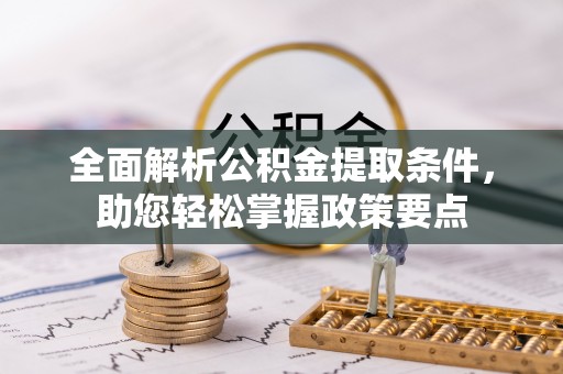 池州全面解析公积金提取条件，助您轻松掌握政策要点