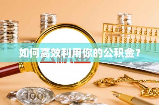 池州如何高效利用你的公积金？