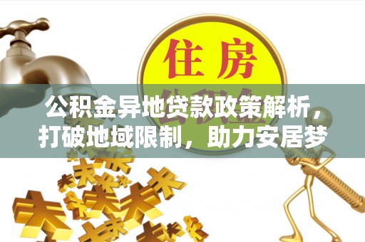 池州公积金异地贷款政策解析，打破地域限制，助力安居梦想