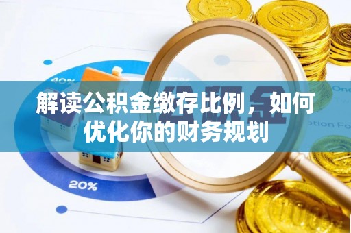 池州解读公积金缴存比例，如何优化你的财务规划