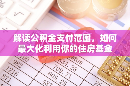 池州解读公积金支付范围，如何最大化利用你的住房基金