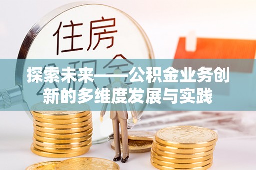 池州探索未来——公积金业务创新的多维度发展与实践