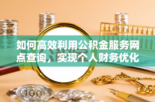 池州如何高效利用公积金服务网点查询，实现个人财务优化