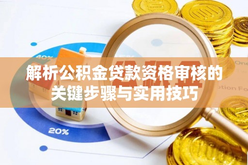 池州解析公积金贷款资格审核的关键步骤与实用技巧