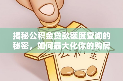 池州揭秘公积金贷款额度查询的秘密，如何最大化你的购房资金？
