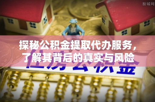 池州探秘公积金提取代办服务，了解其背后的真实与风险