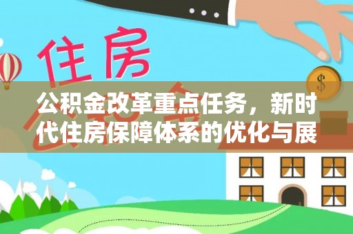 池州公积金改革重点任务，新时代住房保障体系的优化与展望