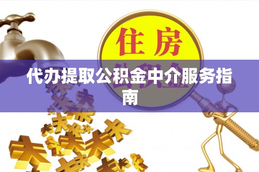 池州代办提取公积金中介服务指南