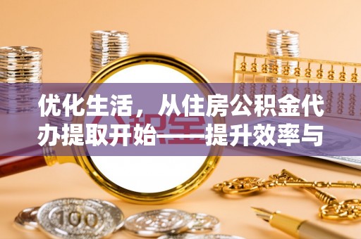 池州优化生活，从住房公积金代办提取开始——提升效率与便捷的秘诀