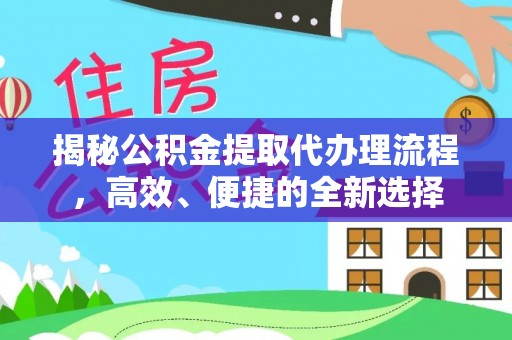 池州揭秘公积金提取代办理流程，高效、便捷的全新选择
