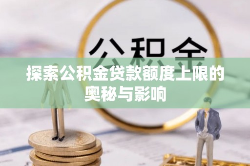 池州探索公积金贷款额度上限的奥秘与影响