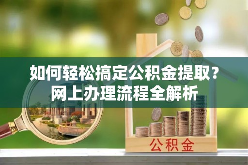 池州如何轻松搞定公积金提取？网上办理流程全解析