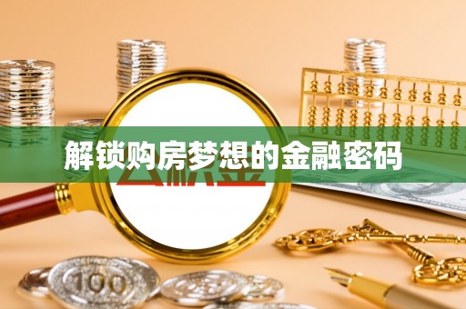 池州解锁购房梦想的金融密码