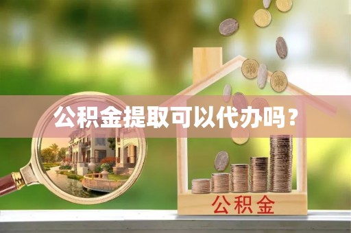 池州公积金提取可以代办吗？