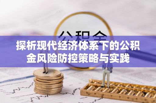 池州探析现代经济体系下的公积金风险防控策略与实践