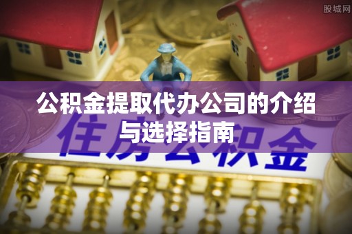 池州公积金提取代办公司的介绍与选择指南