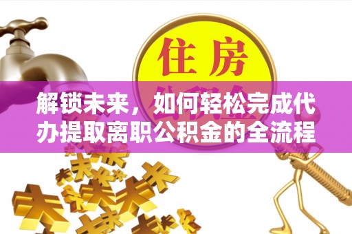 池州解锁未来，如何轻松完成代办提取离职公积金的全流程
