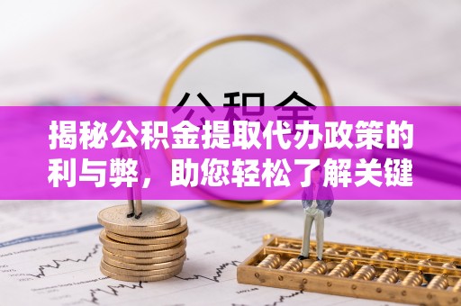 池州揭秘公积金提取代办政策的利与弊，助您轻松了解关键要点