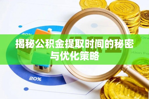 池州揭秘公积金提取时间的秘密与优化策略